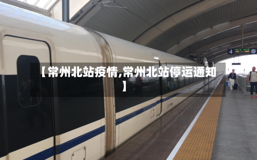 【常州北站疫情,常州北站停运通知】