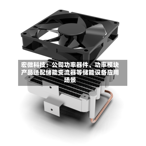 宏微科技：公司功率器件、功率模块产品适配储能变流器等储能设备应用场景