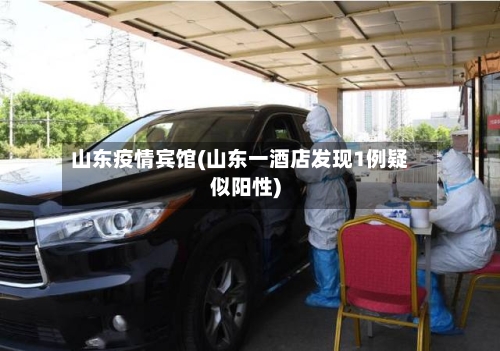 山东疫情宾馆(山东一酒店发现1例疑似阳性)