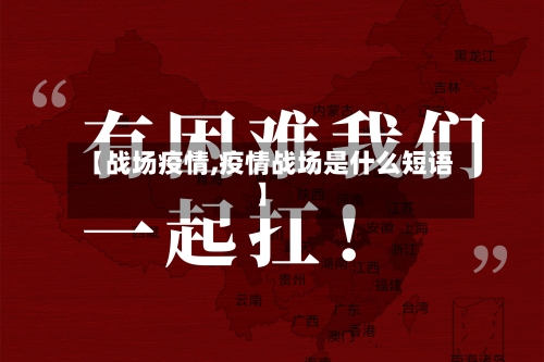 【战场疫情,疫情战场是什么短语】