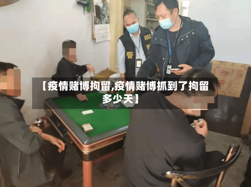 【疫情赌博拘留,疫情赌博抓到了拘留多少天】