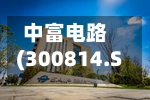 中富电路(300814.SZ)拟定增募资不超8.5亿元