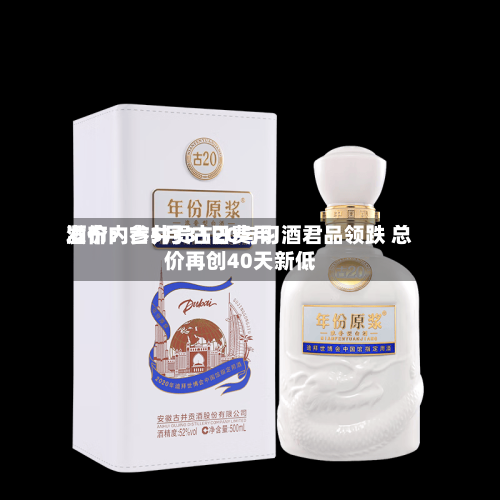 酒价内参5月31日费用发布：古井贡古20与习酒君品领跌 总价再创40天新低