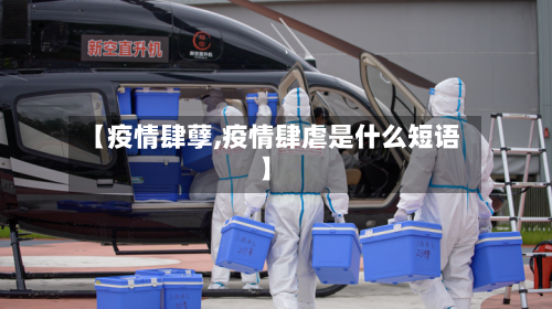 【疫情肆孽,疫情肆虐是什么短语】