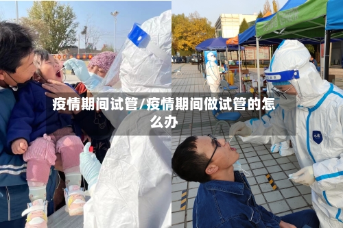 疫情期间试管/疫情期间做试管的怎么办