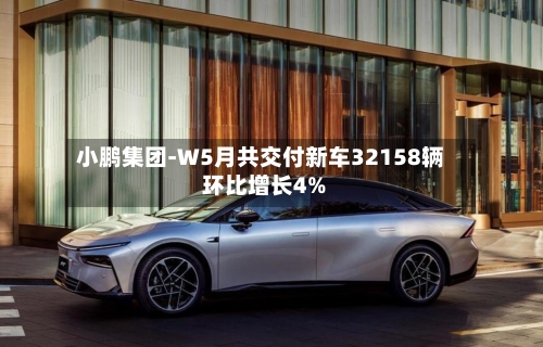 小鹏集团-W5月共交付新车32158辆 环比增长4%