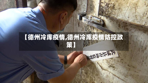 【德州冷库疫情,德州冷库疫情防控政策】