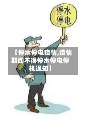 【停水停电疫情,疫情期间不得停水停电停机通知】
