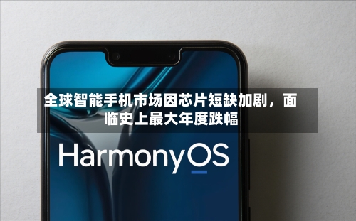 全球智能手机市场因芯片短缺加剧，面临史上最大年度跌幅