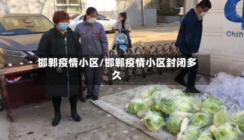 邯郸疫情小区/邯郸疫情小区封闭多久