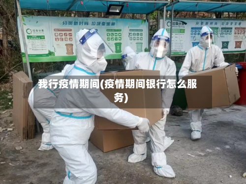 我行疫情期间(疫情期间银行怎么服务)