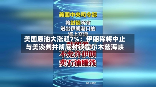 美国原油大涨超7%：伊朗称将中止与美谈判并彻底封锁霍尔木兹海峡