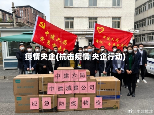 疫情央企(抗击疫情 央企行动)