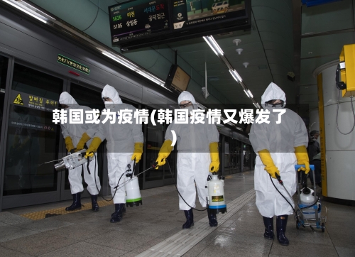 韩国或为疫情(韩国疫情又爆发了)