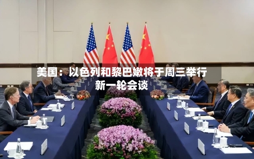 美国：以色列和黎巴嫩将于周三举行新一轮会谈