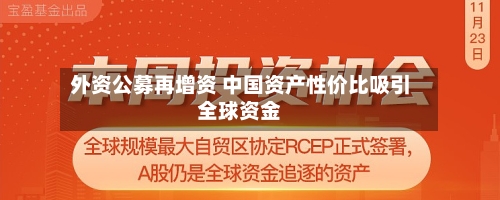 外资公募再增资 中国资产性价比吸引全球资金