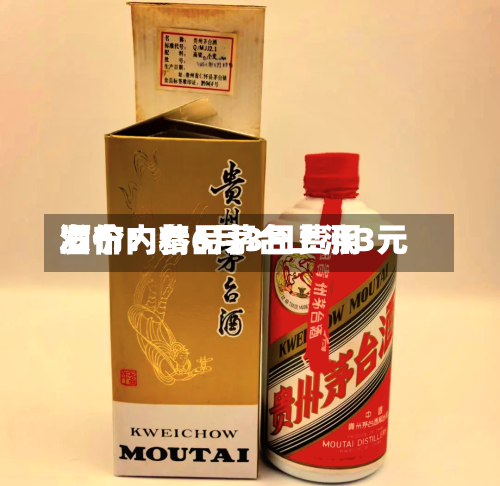 酒价内参6月3日费用发布：精品茅台上涨3元