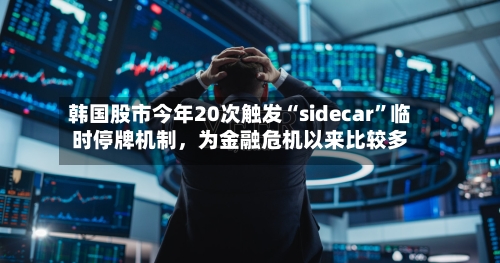 韩国股市今年20次触发“sidecar”临时停牌机制，为金融危机以来比较多