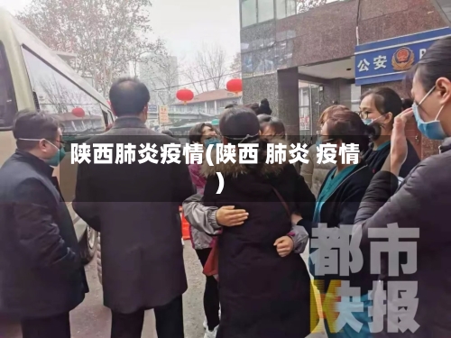 陕西肺炎疫情(陕西 肺炎 疫情)