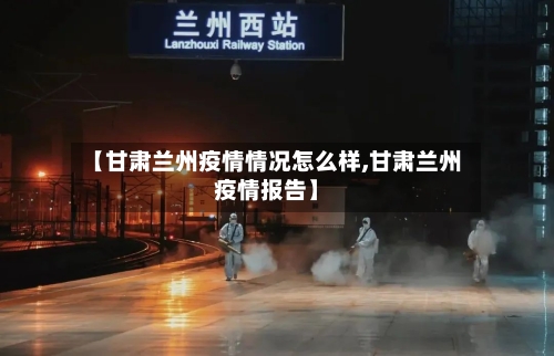 【甘肃兰州疫情情况怎么样,甘肃兰州疫情报告】