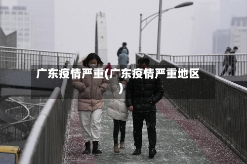 广东疫情严重(广东疫情严重地区)