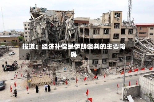 报道：经济补偿是伊朗谈判的主要障碍