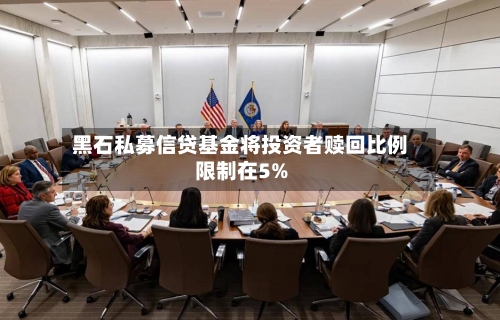 黑石私募信贷基金将投资者赎回比例限制在5%