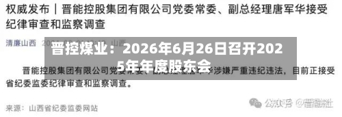 晋控煤业：2026年6月26日召开2025年年度股东会