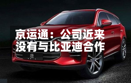 京运通：公司近来没有与比亚迪合作
