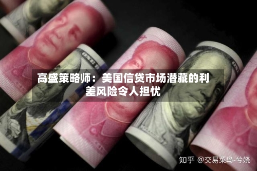 高盛策略师：美国信贷市场潜藏的利差风险令人担忧