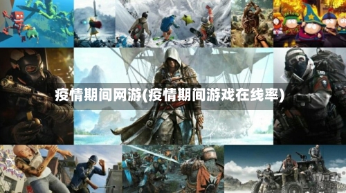 疫情期间网游(疫情期间游戏在线率)