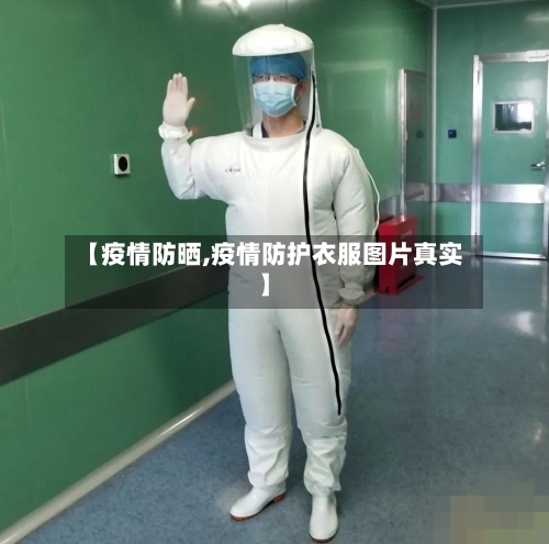【疫情防晒,疫情防护衣服图片真实】