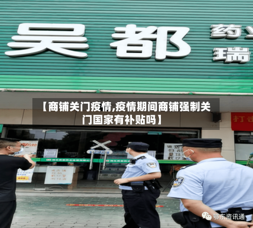 【商铺关门疫情,疫情期间商铺强制关门国家有补贴吗】