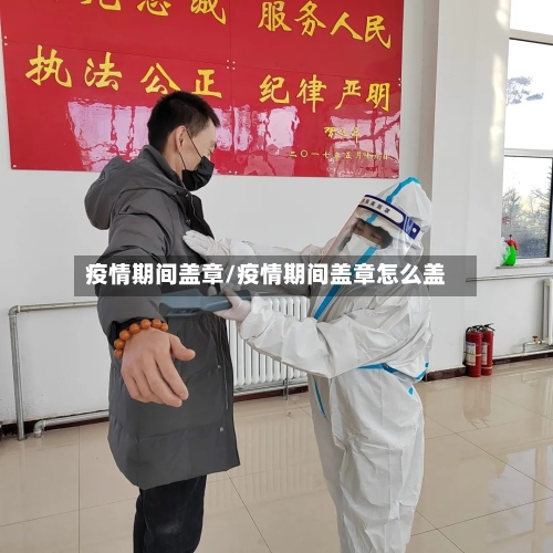 疫情期间盖章/疫情期间盖章怎么盖