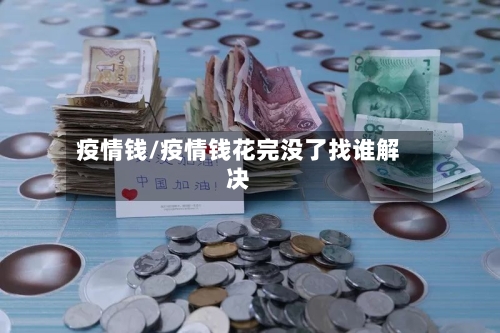 疫情钱/疫情钱花完没了找谁解决
