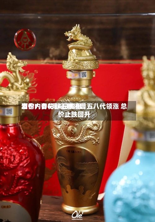 酒价内参6月6日费用发布：青花郎五粮液普五八代领涨 总价止跌回升