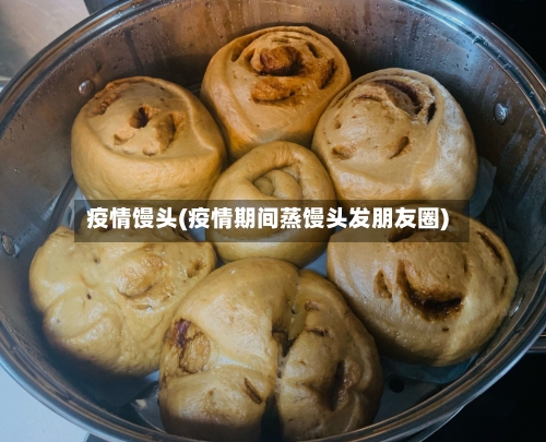 疫情馒头(疫情期间蒸馒头发朋友圈)