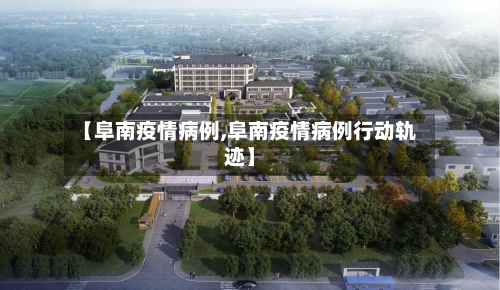【阜南疫情病例,阜南疫情病例行动轨迹】