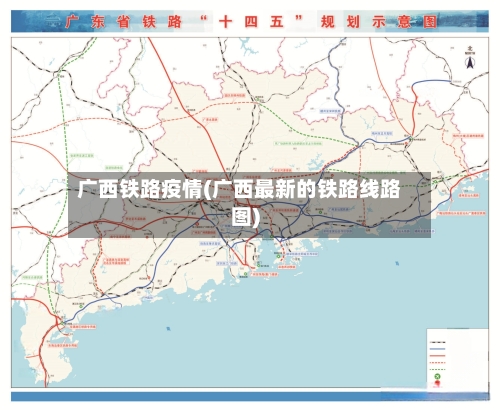 广西铁路疫情(广西最新的铁路线路图)