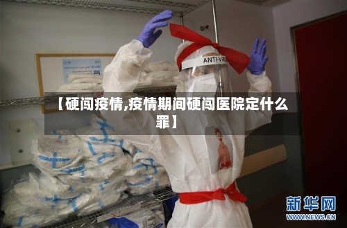 【硬闯疫情,疫情期间硬闯医院定什么罪】