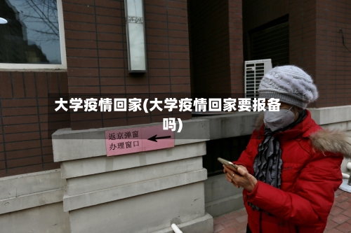 大学疫情回家(大学疫情回家要报备吗)
