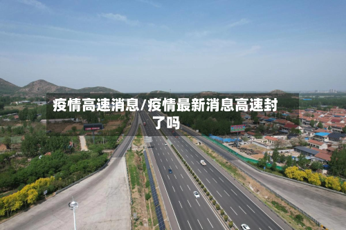 疫情高速消息/疫情最新消息高速封了吗