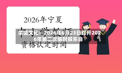 荣信文化：2026年6月23日召开2026年第二次临时股东会