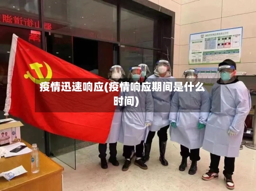 疫情迅速响应(疫情响应期间是什么时间)