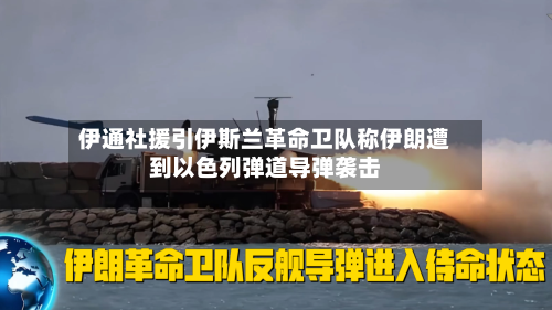 伊通社援引伊斯兰革命卫队称伊朗遭到以色列弹道导弹袭击