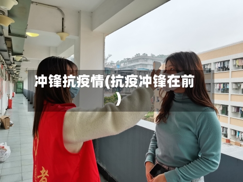 冲锋抗疫情(抗疫冲锋在前)