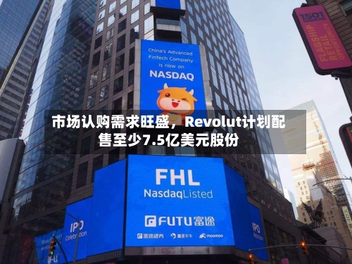 市场认购需求旺盛，Revolut计划配售至少7.5亿美元股份