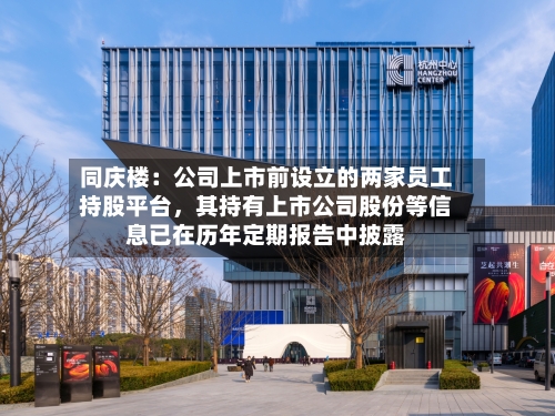 同庆楼：公司上市前设立的两家员工持股平台，其持有上市公司股份等信息已在历年定期报告中披露