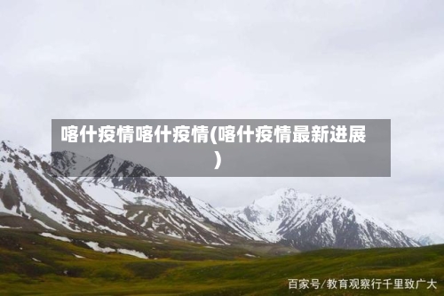 喀什疫情喀什疫情(喀什疫情最新进展)