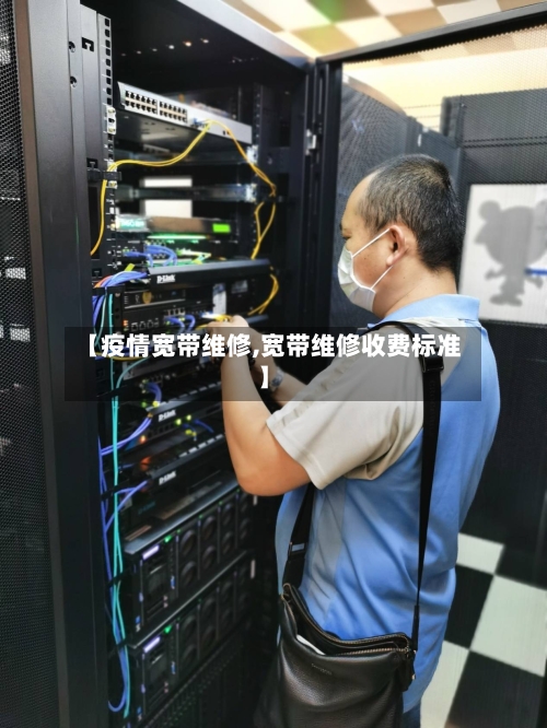 【疫情宽带维修,宽带维修收费标准】